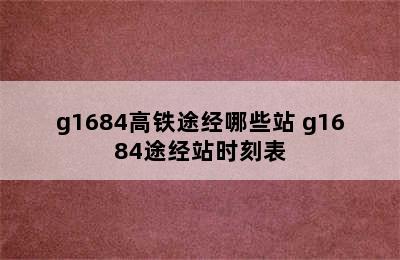 g1684高铁途经哪些站 g1684途经站时刻表